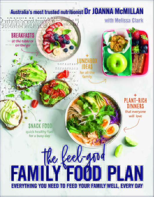 The Feel-Good Family Food Plan: Everything you need to feed your family well, every day, by Dr Joanna McMillan and Melissa Clark. Murdoch Books. $35.